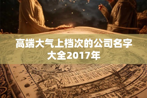 高端大气上档次的公司名字大全2017年