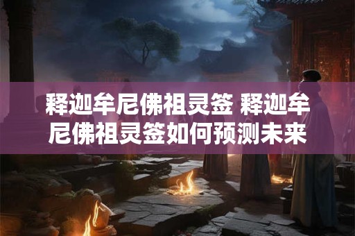 释迦牟尼佛祖灵签 释迦牟尼佛祖灵签如何预测未来