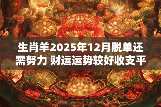 生肖羊2025年12月脱单还需努力 财运运势较好收支平衡