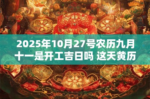 2025年10月27号农历九月十一是开工吉日吗 这天黄历宜忌