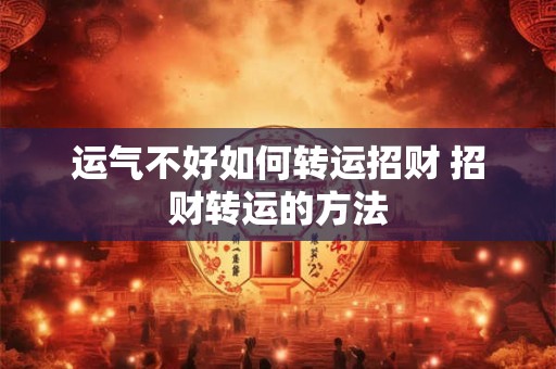 运气不好如何转运招财 招财转运的方法 运气不好如何转运招财 招财转运的方法