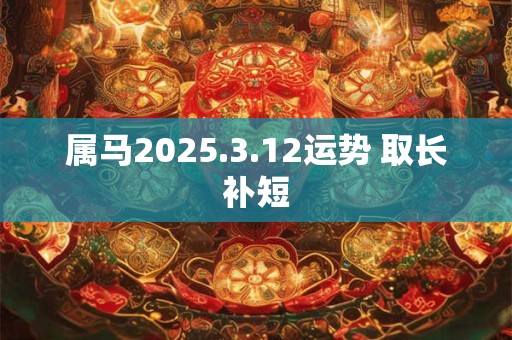 属马2025.3.12运势 取长补短