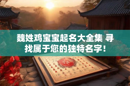 魏姓鸡宝宝起名大全集 寻找属于您的独特名字！