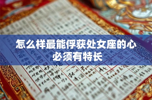 怎么样最能俘获处女座的心 必须有特长