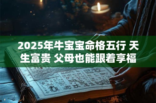 2025年牛宝宝命格五行 天生富贵 父母也能跟着享福