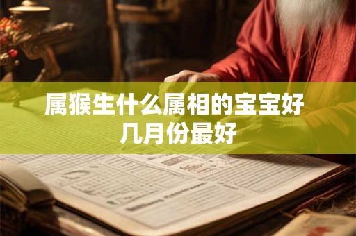 属猴生什么属相的宝宝好 几月份最好