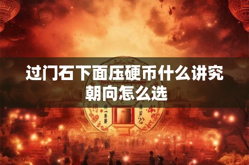 过门石下面压硬币什么讲究 朝向怎么选 过门石下面压硬币什么讲究 朝向怎么选