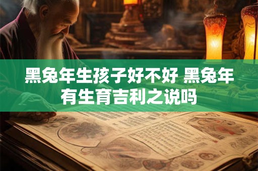 黑兔年生孩子好不好 黑兔年有生育吉利之说吗