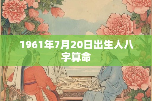 1961年7月20日出生人八字算命