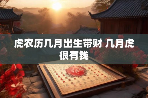 虎农历几月出生带财 几月虎很有钱