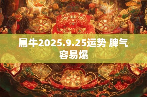 属牛2025.9.25运势 脾气容易爆