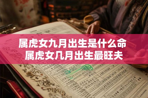 属虎女九月出生是什么命 属虎女几月出生最旺夫 属虎女九月出生是什么命 属虎女几月出生最旺夫