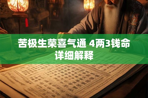 苦极生荣喜气通 4两3钱命详细解释 苦极生荣喜气通 4两3钱命详细解释