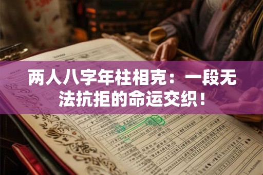 两人八字年柱相克：一段无法抗拒的命运交织！