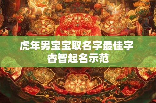详细阅读:虎年男宝宝取名字最佳字 睿智起名示范 虎年男宝宝取名字最佳字 睿智起名示范
