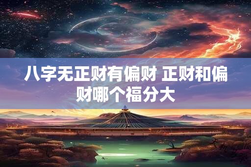 八字无正财有偏财 正财和偏财哪个福分大 八字无正财有偏财 正财和偏财哪个福分大