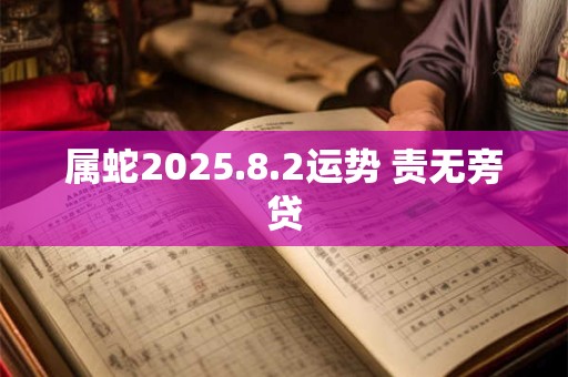 属蛇2025.8.2运势 责无旁贷