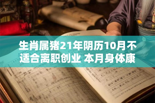 生肖属猪21年阴历10月不适合离职创业 本月身体康健
