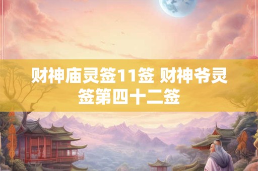 财神庙灵签11签 财神爷灵签第四十二签