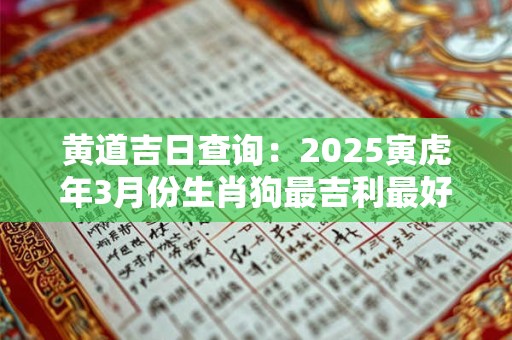 黄道吉日查询：2025寅虎年3月份生肖狗最吉利最好的领证日期