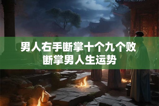 男人右手断掌十个九个败 断掌男人生运势
