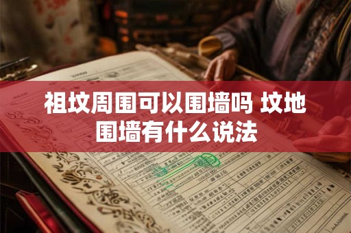 祖坟周围可以围墙吗 坟地围墙有什么说法
