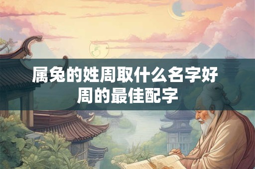 属兔的姓周取什么名字好 周的最佳配字