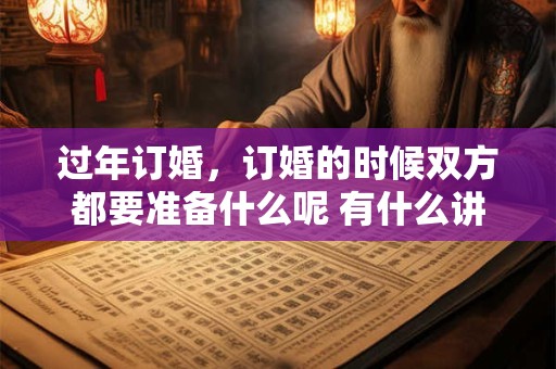 过年订婚，订婚的时候双方都要准备什么呢 有什么讲究呢