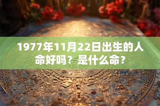 1977年11月22日出生的人命好吗？是什么命？