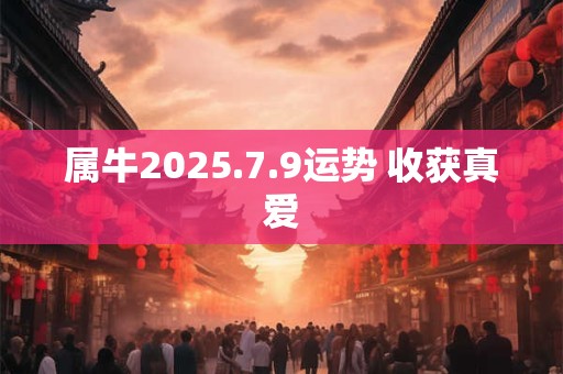 属牛2025.7.9运势 收获真爱