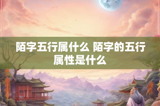 陌字五行属什么 陌字的五行属性是什么