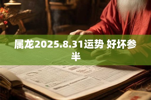 属龙2025.8.31运势 好坏参半