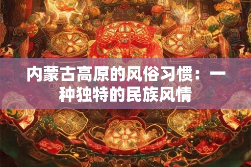 内蒙古高原的风俗习惯：一种独特的民族风情