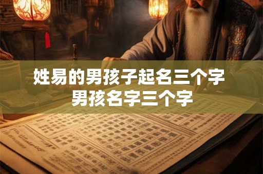 姓易的男孩子起名三个字 男孩名字三个字
