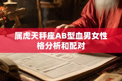 属虎天秤座AB型血男女性格分析和配对