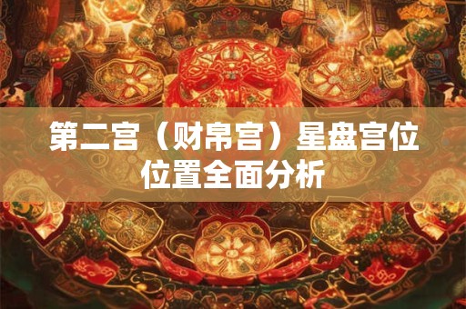 第二宫（财帛宫）星盘宫位位置全面分析