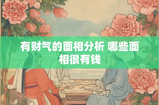 有财气的面相分析 哪些面相很有钱