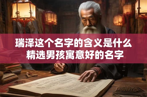 瑞泽这个名字的含义是什么 精选男孩寓意好的名字