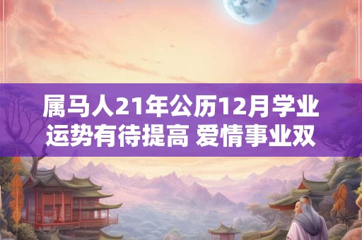 属马人21年公历12月学业运势有待提高 爱情事业双丰收
