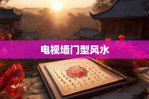 电视墙门型风水 电视墙门型风水