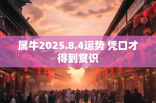 属牛2025.8.4运势 凭口才得到赏识