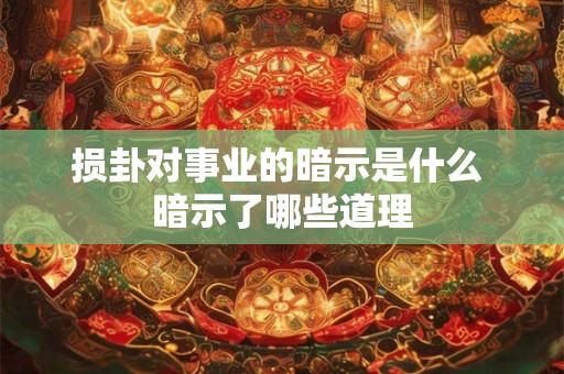 损卦对事业的暗示是什么 暗示了哪些道理