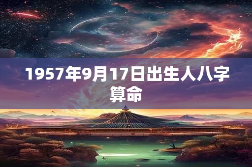 1957年9月17日出生人八字算命