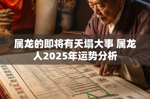 属龙的即将有天塌大事 属龙人2025年运势分析