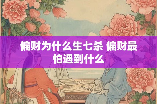 偏财为什么生七杀 偏财最怕遇到什么