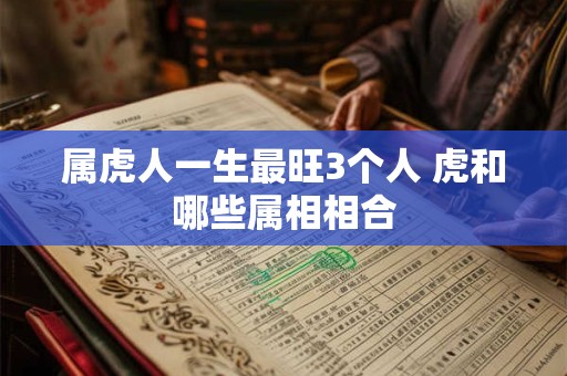 属虎人一生最旺3个人 虎和哪些属相相合