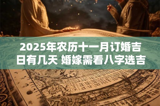2025年农历十一月订婚吉日有几天 婚嫁需看八字选吉日