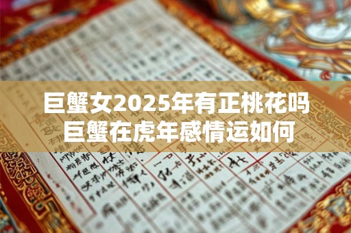 巨蟹女2025年有正桃花吗 巨蟹在虎年感情运如何