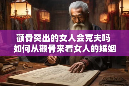 颧骨突出的女人会克夫吗 如何从颧骨来看女人的婚姻幸福度