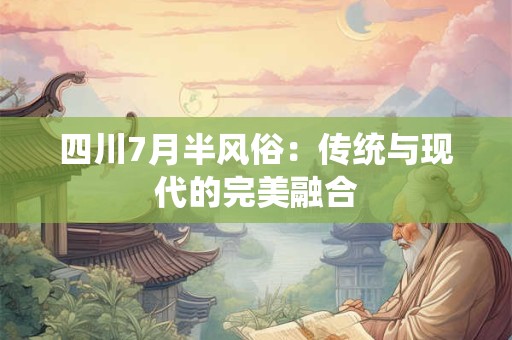 四川7月半风俗:传统与现代的完美融合 四川7月半风俗:传统与现代的完美融合